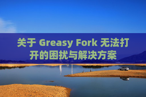 关于 Greasy Fork 无法打开的困扰与解决方案