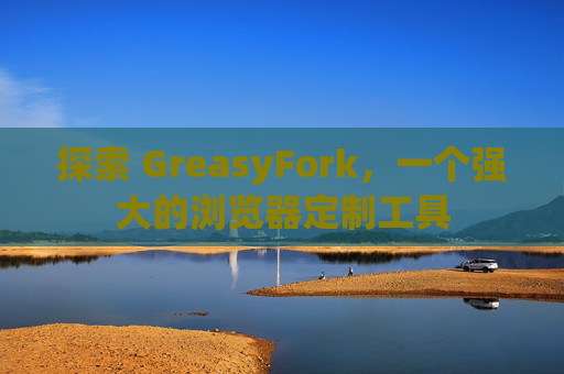 探索 GreasyFork，一个强大的浏览器定制工具