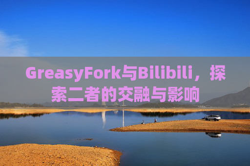 GreasyFork与Bilibili，探索二者的交融与影响
