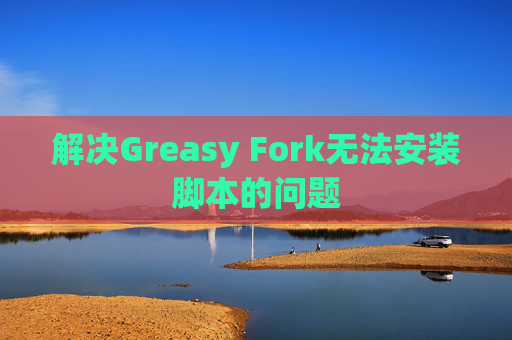 解决Greasy Fork无法安装脚本的问题