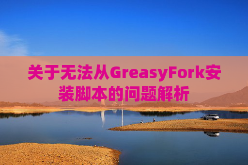 关于无法从GreasyFork安装脚本的问题解析