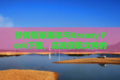 秒传提取脚本与Greasy Fork下载，高效获取文件的利器