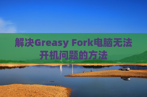 解决Greasy Fork电脑无法开机问题的方法