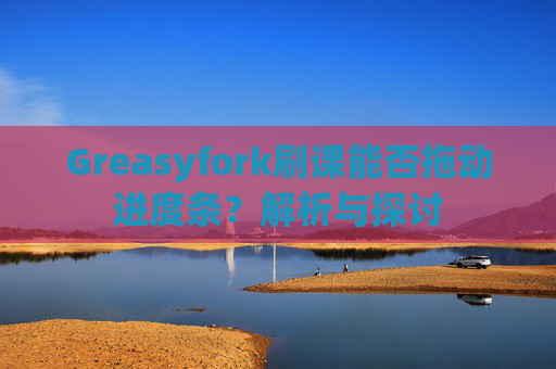 Greasyfork刷课能否拖动进度条？解析与探讨